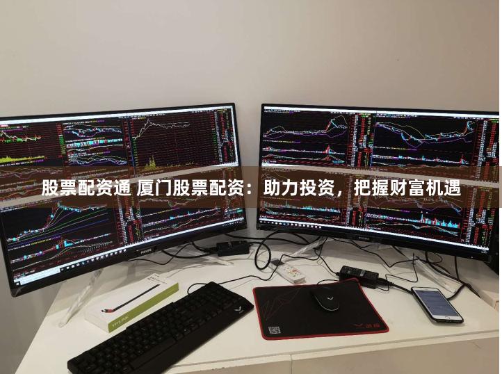 股票配资通 厦门股票配资：助力投资，把握财富机遇