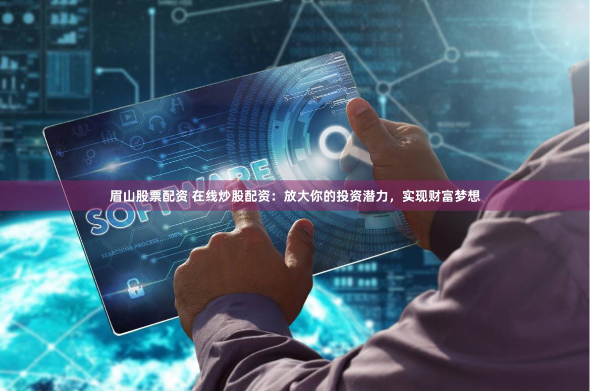 眉山股票配资 在线炒股配资：放大你的投资潜力，实现财富梦想