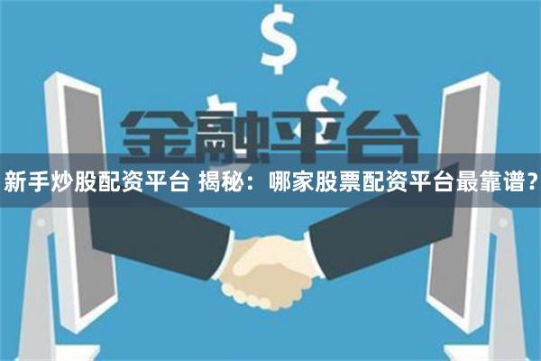 新手炒股配资平台 揭秘：哪家股票配资平台最靠谱？