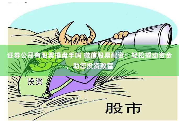 证券公司有股票操盘手吗 微信股票配资：轻松撬动资金，助您投资致富