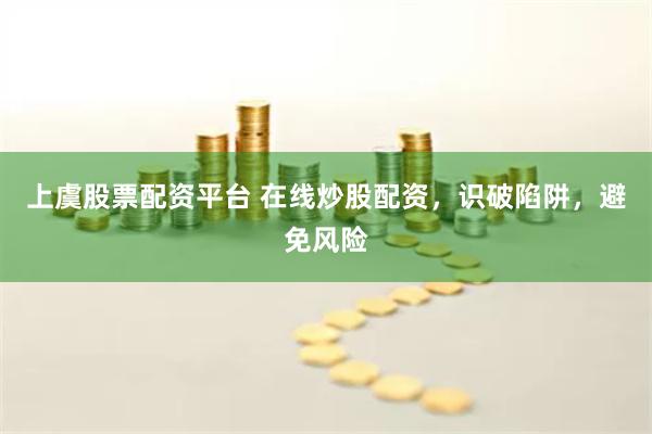 上虞股票配资平台 在线炒股配资，识破陷阱，避免风险