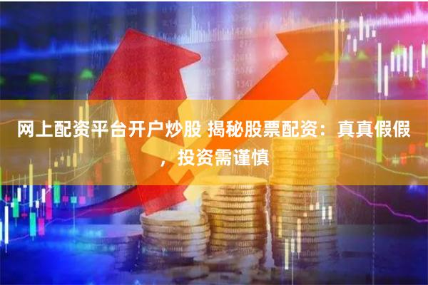 网上配资平台开户炒股 揭秘股票配资：真真假假，投资需谨慎