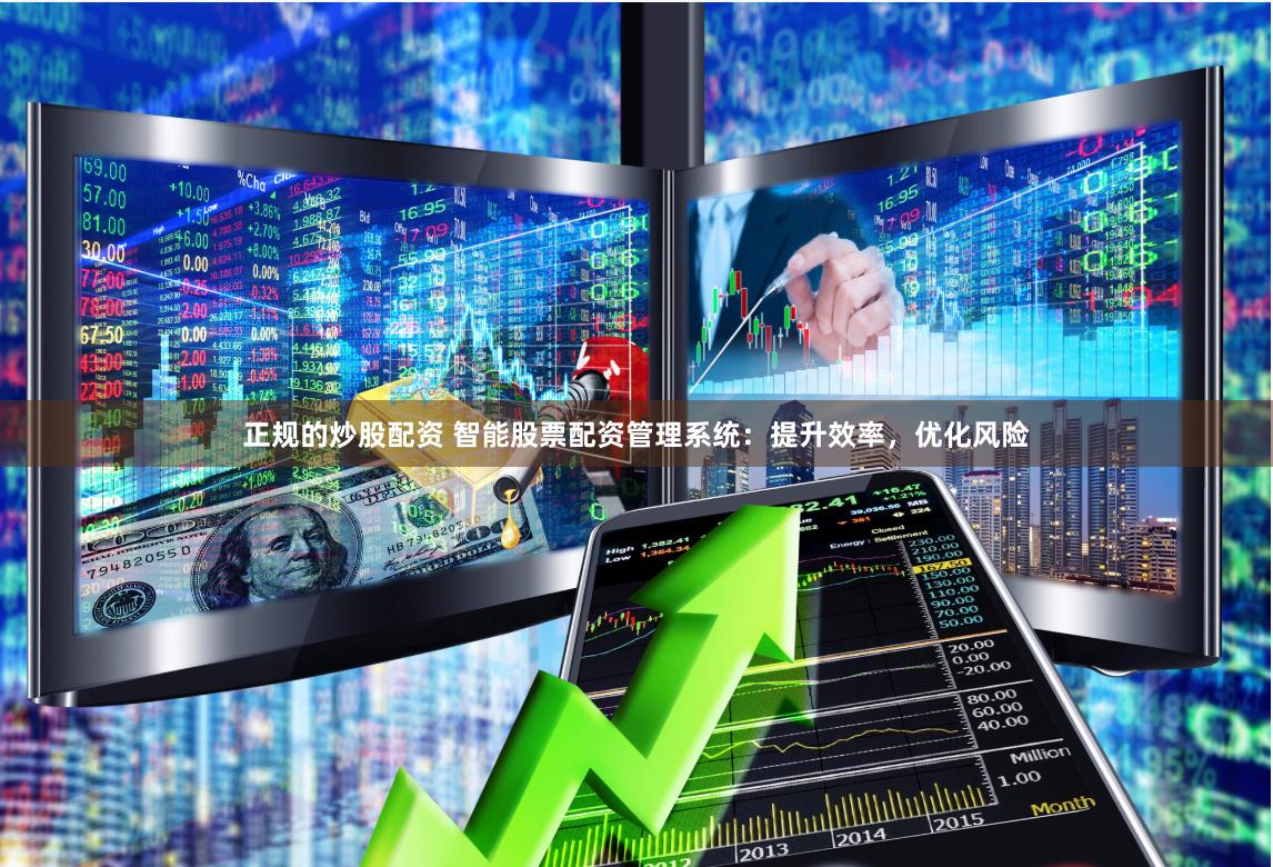 正规的炒股配资 智能股票配资管理系统：提升效率，优化风险