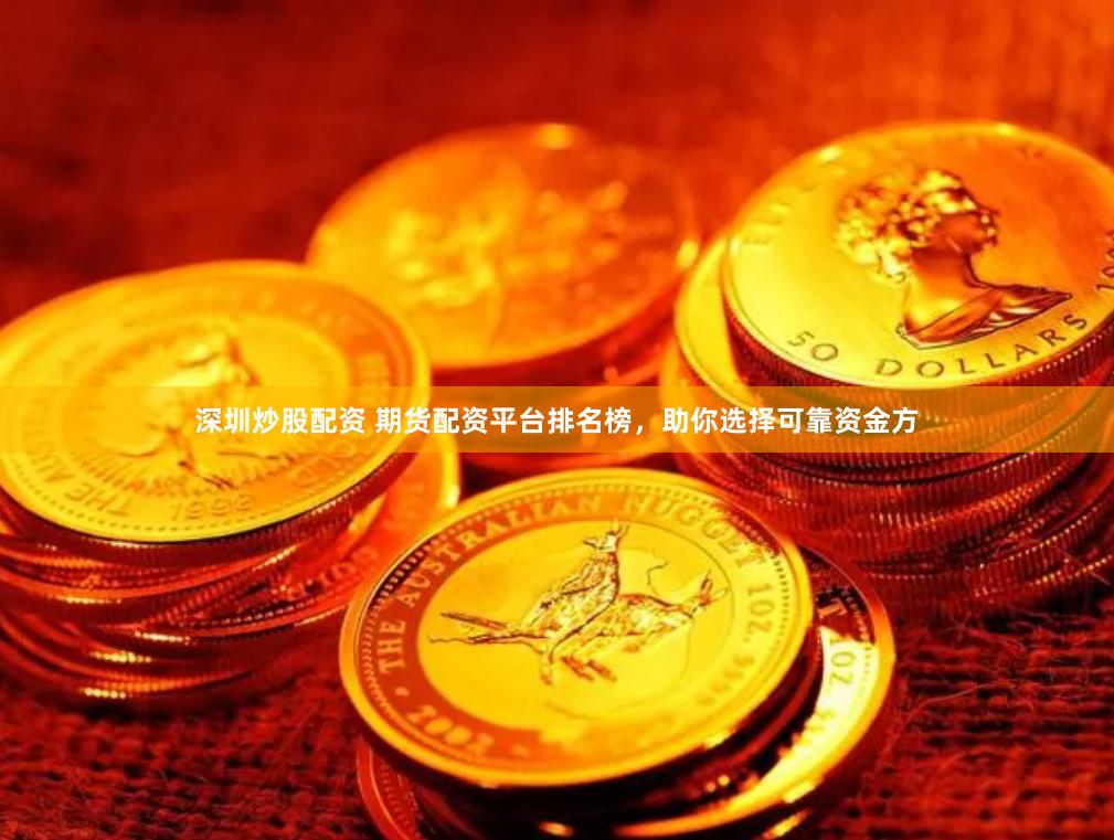 深圳炒股配资 期货配资平台排名榜，助你选择可靠资金方