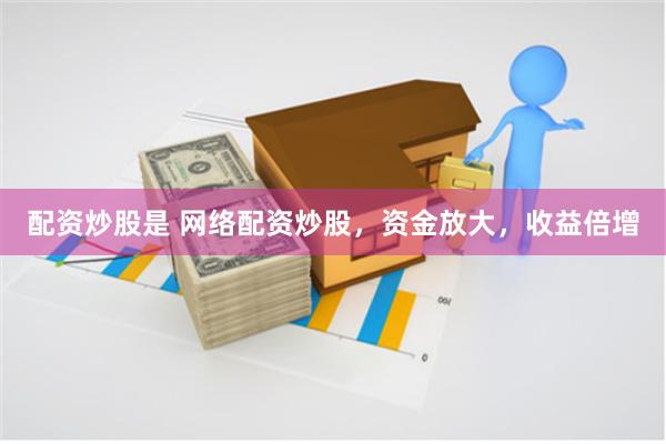 配资炒股是 网络配资炒股，资金放大，收益倍增