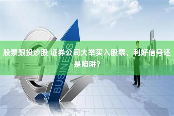 股票跟投炒股 证券公司大举买入股票，利好信号还是陷阱？