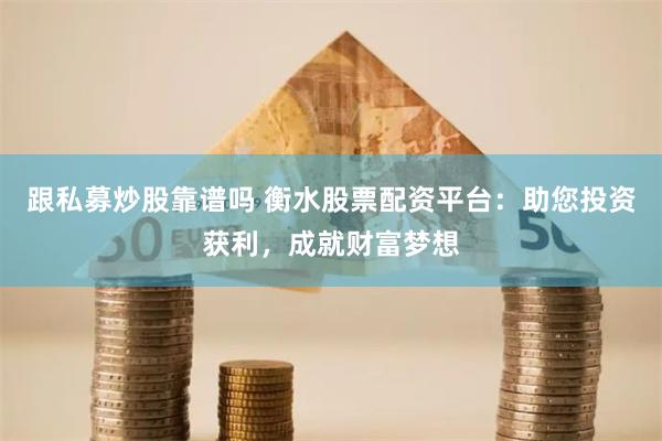 跟私募炒股靠谱吗 衡水股票配资平台：助您投资获利，成就财富梦想