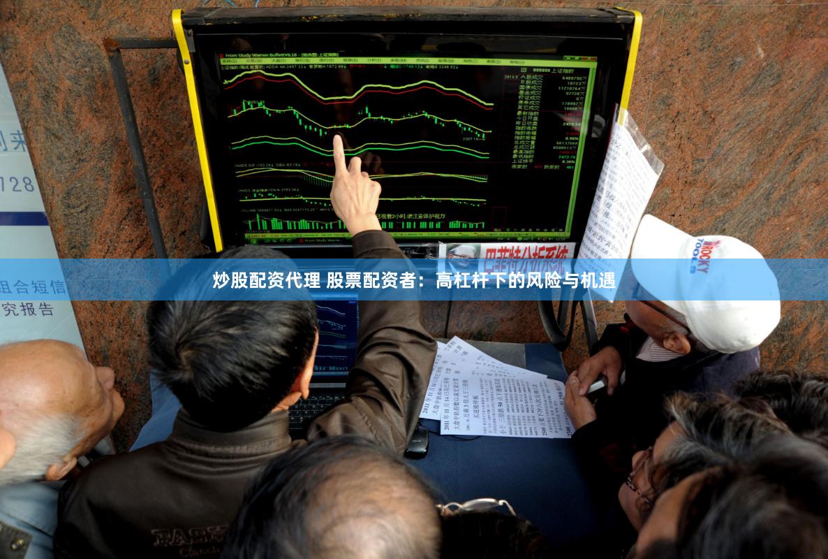 炒股配资代理 股票配资者：高杠杆下的风险与机遇