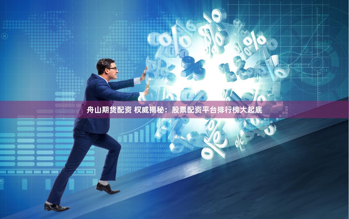 舟山期货配资 权威揭秘：股票配资平台排行榜大起底