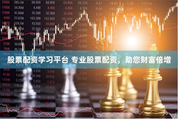 股票配资学习平台 专业股票配资，助您财富倍增