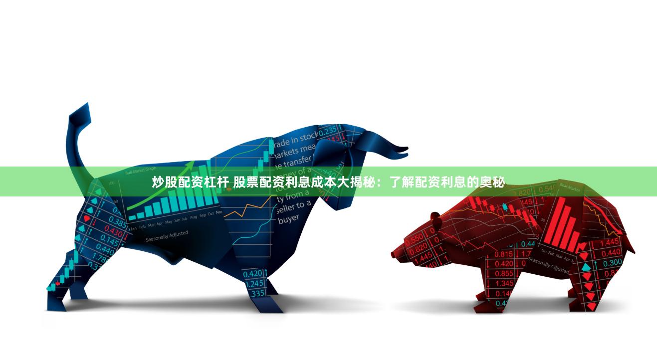 炒股配资杠杆 股票配资利息成本大揭秘：了解配资利息的奥秘
