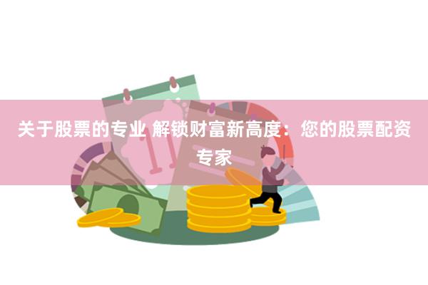 关于股票的专业 解锁财富新高度：您的股票配资专家