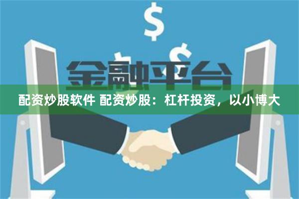 配资炒股软件 配资炒股：杠杆投资，以小博大