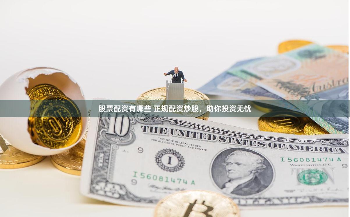 股票配资有哪些 正规配资炒股，助你投资无忧
