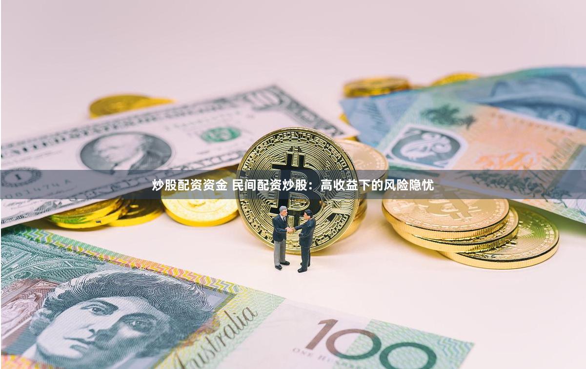 炒股配资资金 民间配资炒股：高收益下的风险隐忧