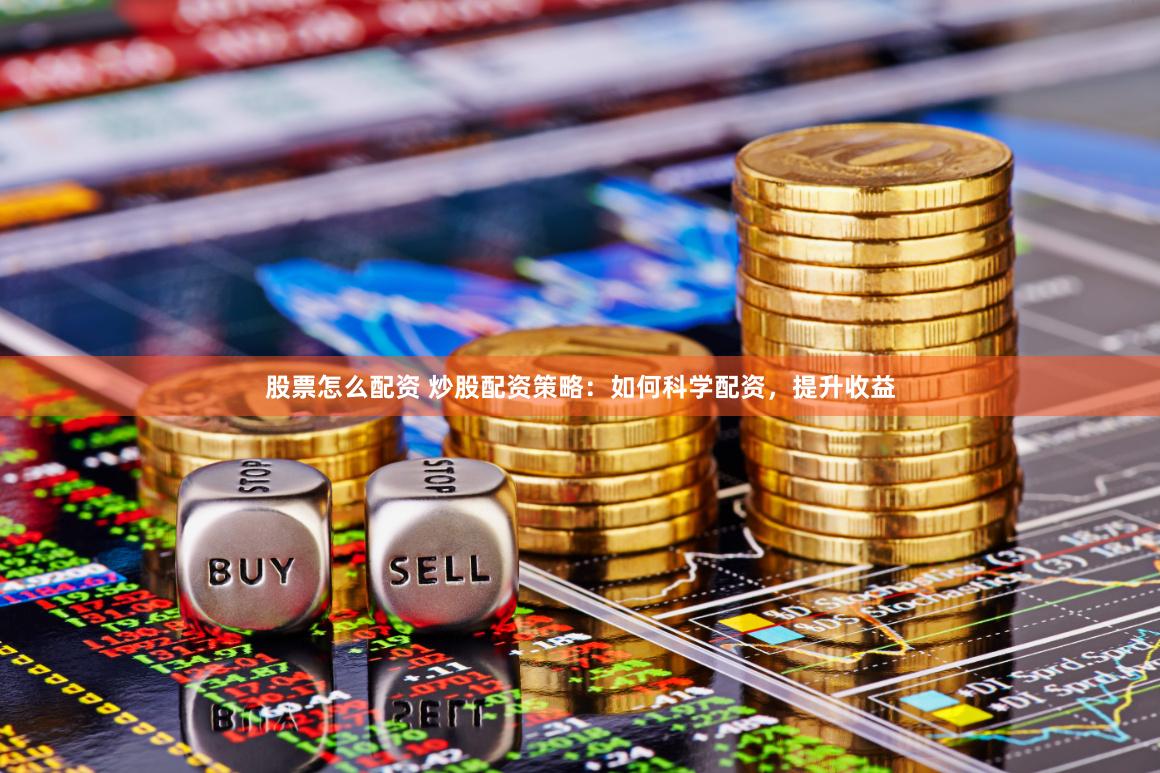 股票怎么配资 炒股配资策略：如何科学配资，提升收益