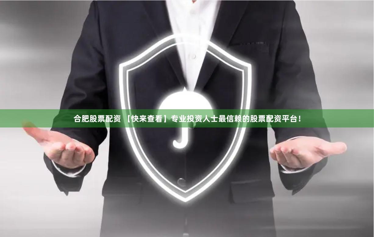 合肥股票配资 【快来查看】专业投资人士最信赖的股票配资平台！