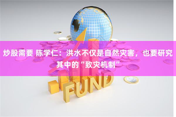 炒股需要 陈学仁：洪水不仅是自然灾害，也要研究其中的“致灾机制”