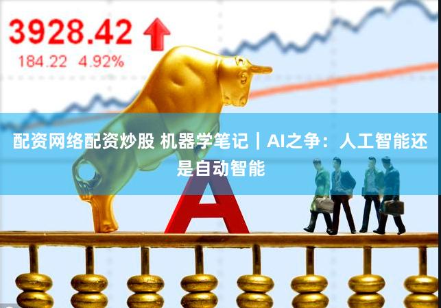 配资网络配资炒股 机器学笔记｜AI之争：人工智能还是自动智能