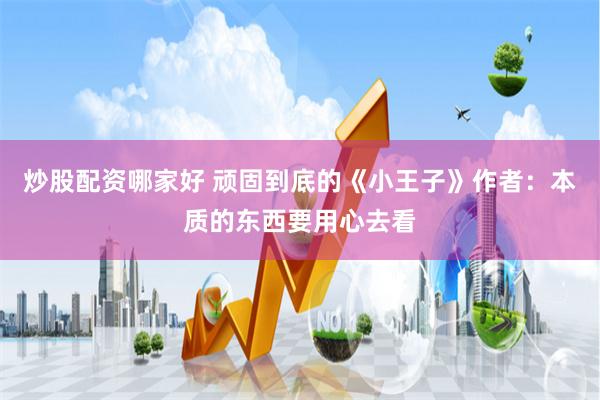 炒股配资哪家好 顽固到底的《小王子》作者：本质的东西要用心去看