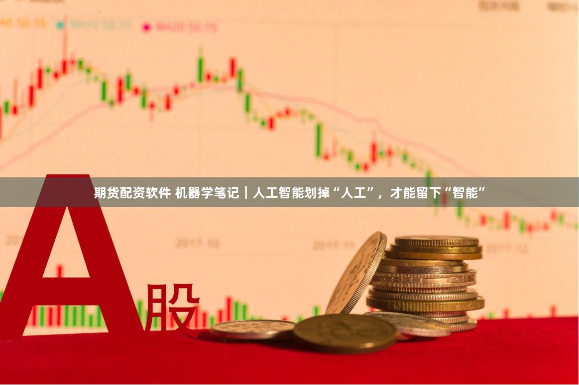 期货配资软件 机器学笔记｜人工智能划掉“人工”，才能留下“智能”