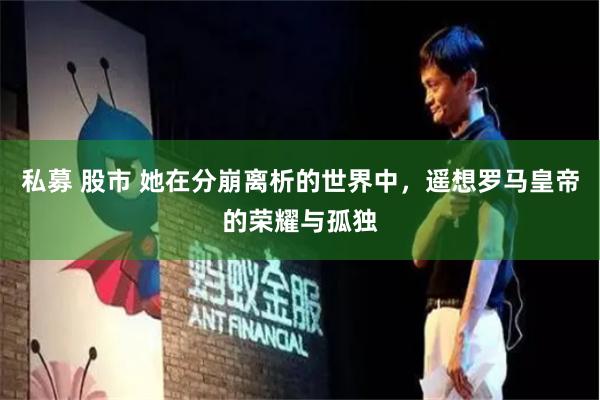 私募 股市 她在分崩离析的世界中，遥想罗马皇帝的荣耀与孤独