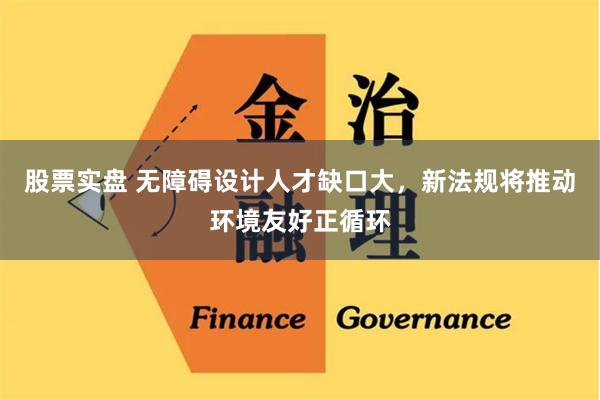 股票实盘 无障碍设计人才缺口大，新法规将推动环境友好正循环