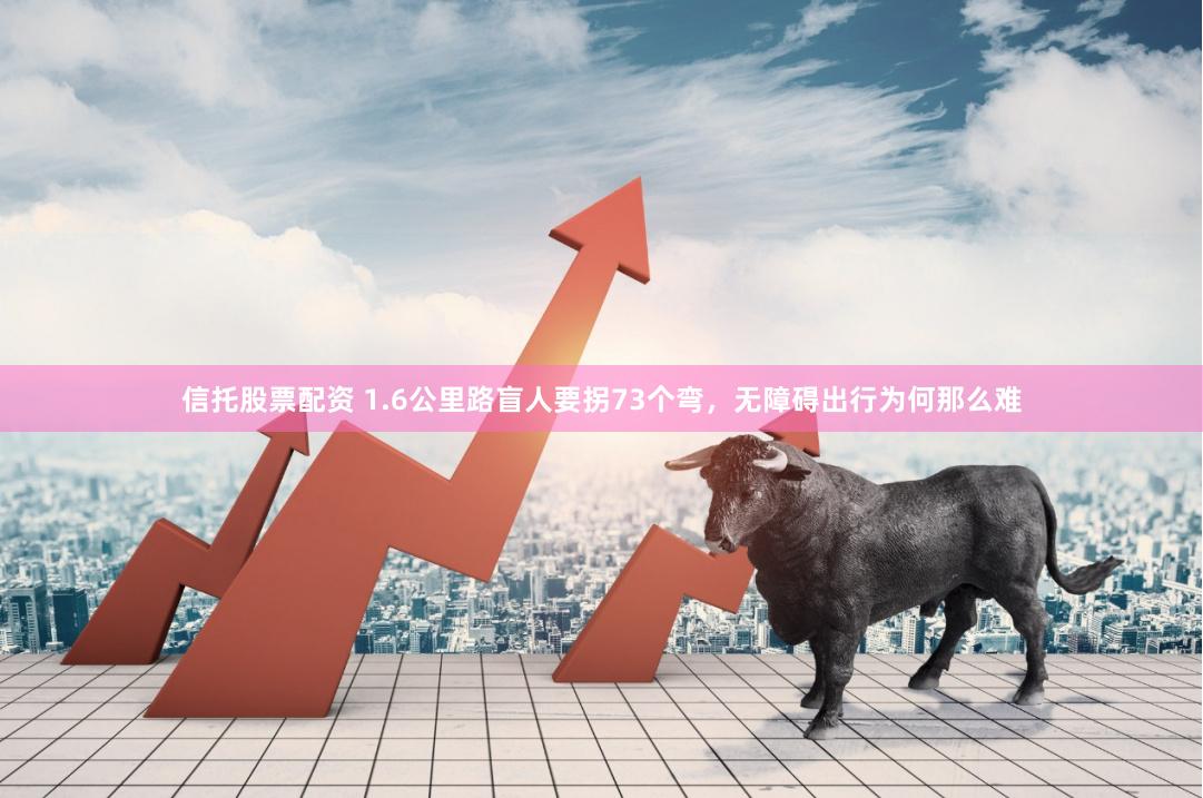 信托股票配资 1.6公里路盲人要拐73个弯，无障碍出行为何那么难
