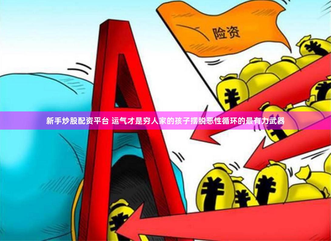 新手炒股配资平台 运气才是穷人家的孩子摆脱恶性循环的最有力武器