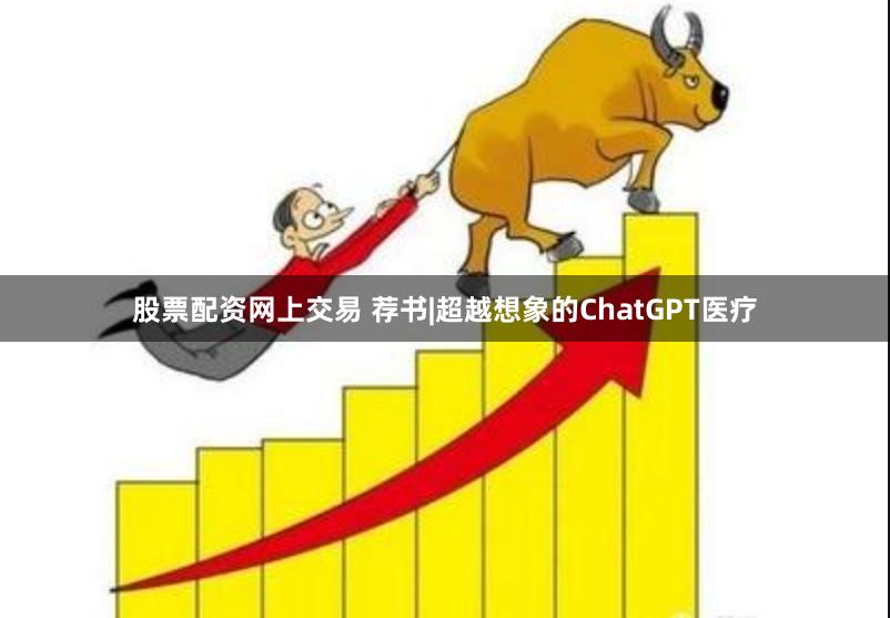 股票配资网上交易 荐书|超越想象的ChatGPT医疗