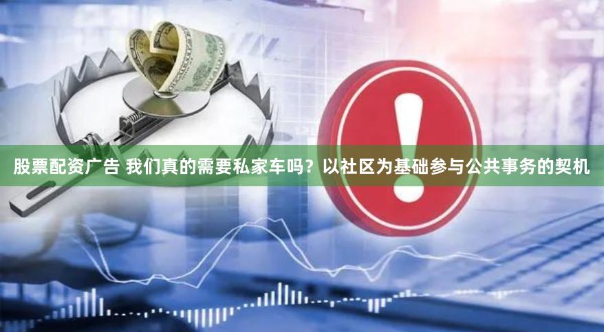 股票配资广告 我们真的需要私家车吗？以社区为基础参与公共事务的契机