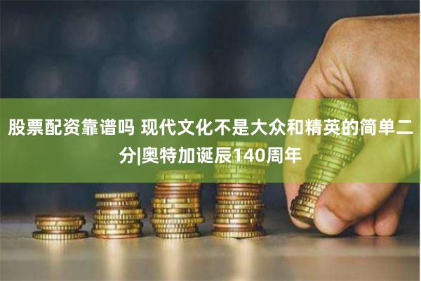 股票配资靠谱吗 现代文化不是大众和精英的简单二分|奥特加诞辰140周年