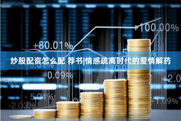 炒股配资怎么配 荐书|情感疏离时代的爱情解药