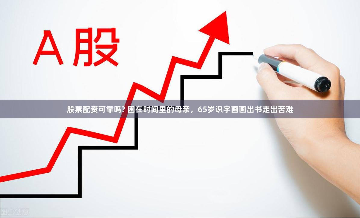 股票配资可靠吗? 困在时间里的母亲，65岁识字画画出书走出苦难