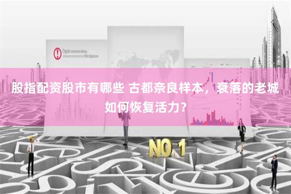 股指配资股市有哪些 古都奈良样本，衰落的老城如何恢复活力？