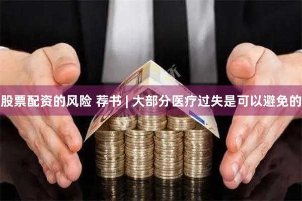 股票配资的风险 荐书 | 大部分医疗过失是可以避免的