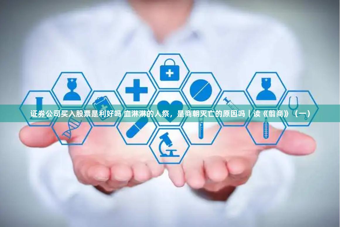 证券公司买入股票是利好吗 血淋淋的人祭，是商朝灭亡的原因吗｜读《翦商》（一）