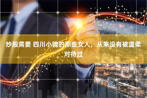 炒股需要 四川小镇的那些女人，从来没有被温柔对待过