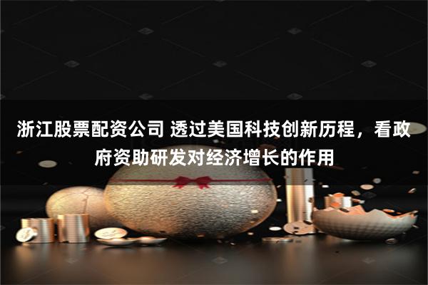 浙江股票配资公司 透过美国科技创新历程，看政府资助研发对经济增长的作用