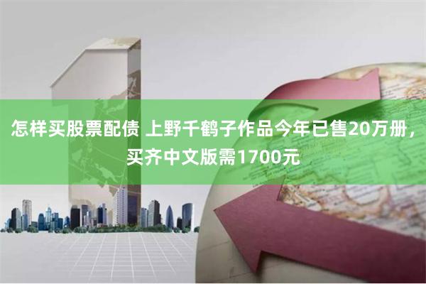 怎样买股票配债 上野千鹤子作品今年已售20万册，买齐中文版需1700元