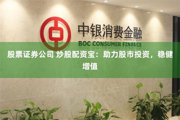 股票证券公司 炒股配资宝：助力股市投资，稳健增值