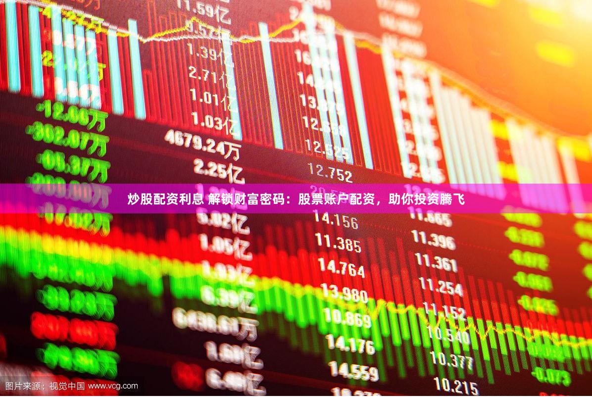 炒股配资利息 解锁财富密码：股票账户配资，助你投资腾飞